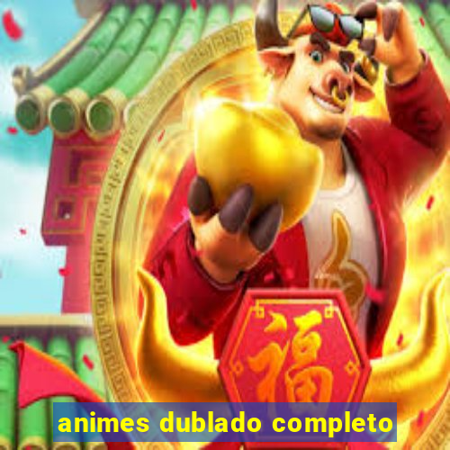 animes dublado completo